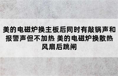 美的电磁炉换主板后同时有敲锅声和报警声但不加热 美的电磁炉换散热风扇后跳闸